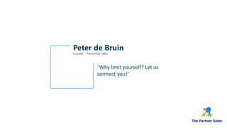 Peter de Bruin
“Why limit yourself? Let us
connect you!”
Founder - The Partner Sales
 