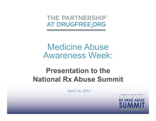 Medicine Abuse
  Awareness Week:
    Presentation to the
National Rx Abuse Summit
         April 10, 2012
 