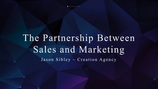 This image cannot currently be displayed.
The Partnership Between
Sales and Marketing
J a s o n S ib le y – Cre a tio n Ag e n c y
 