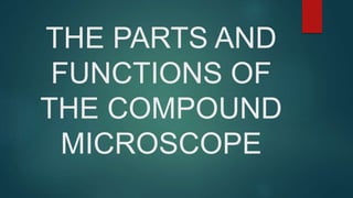 THE PARTS AND
FUNCTIONS OF
THE COMPOUND
MICROSCOPE
 