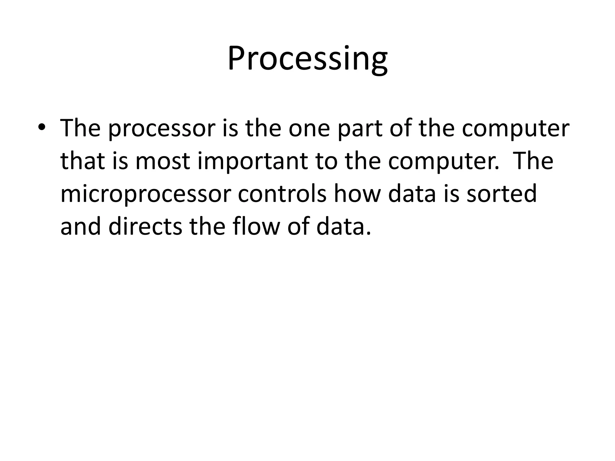 ProcessingThe processor is the one part of the computer that is most important to the computer.  The microprocessor controls how data is sorted and directs the flow of data. 