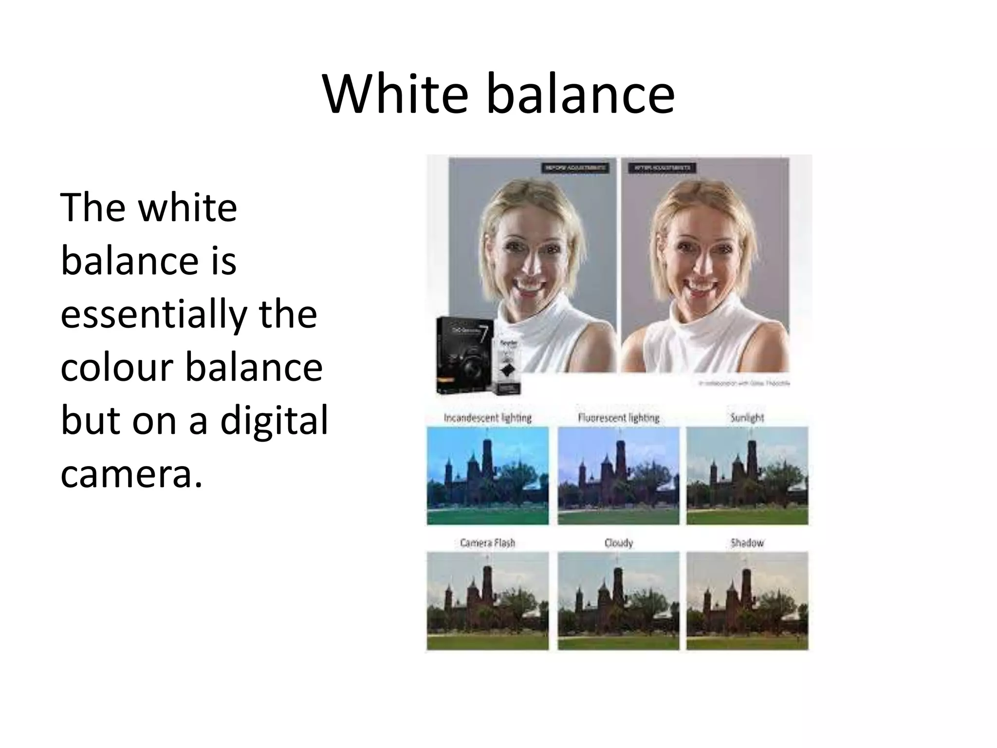White balance
The white
balance is
essentially the
colour balance
but on a digital
camera.
 