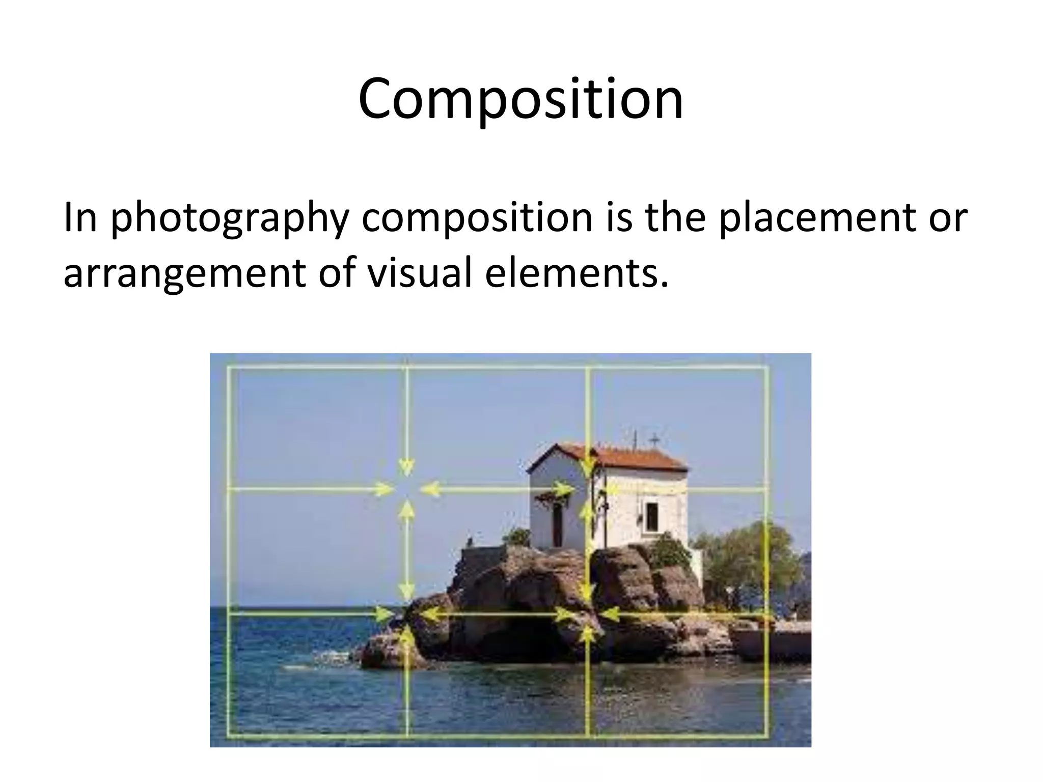 Composition
In photography composition is the placement or
arrangement of visual elements.
 