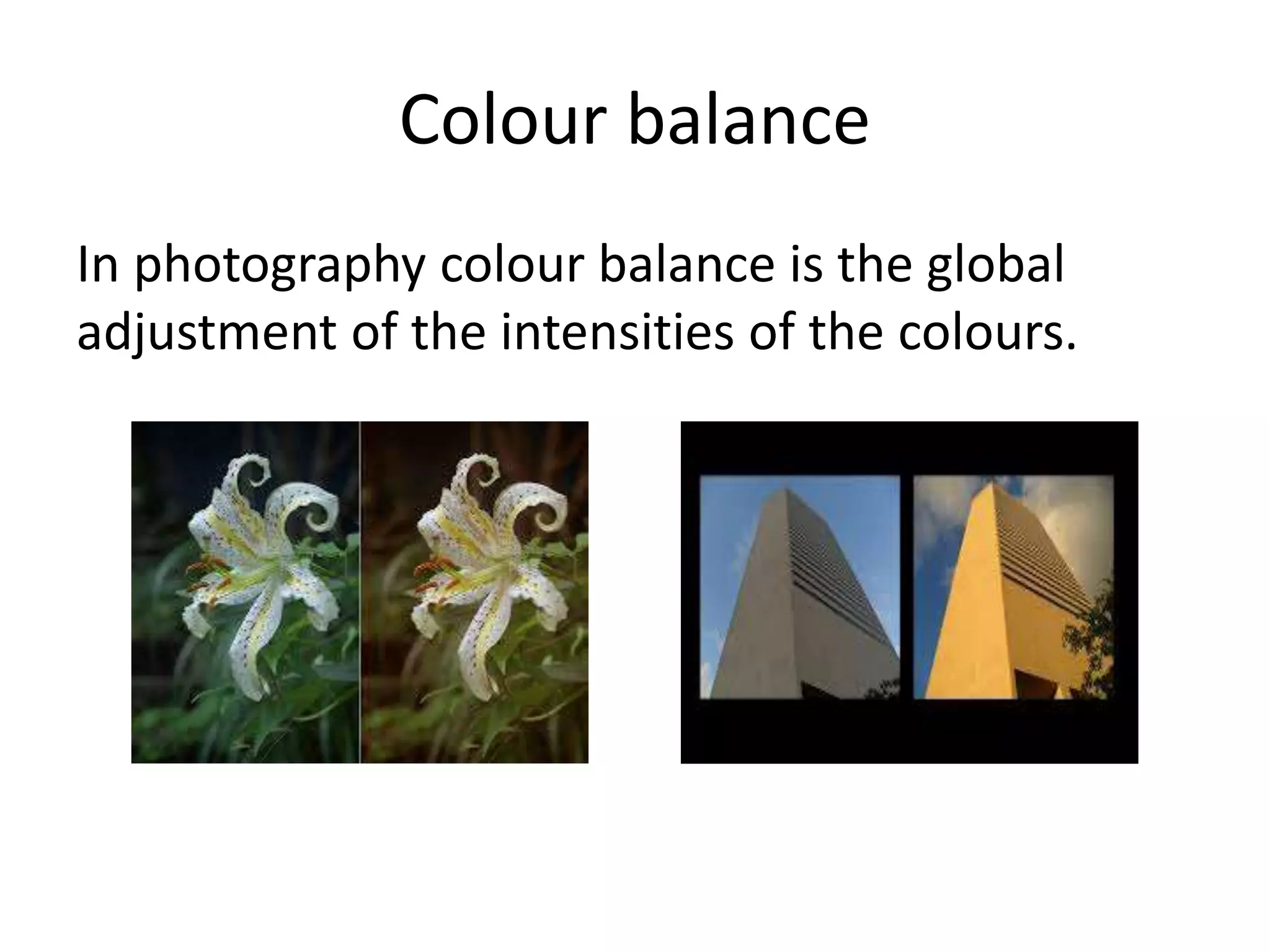 Colour balance
In photography colour balance is the global
adjustment of the intensities of the colours.
 