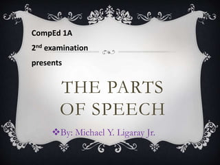 THE PARTS
OF SPEECH
By: Michael Y. Ligaray Jr.
CompEd 1A
2nd examination
presents
 