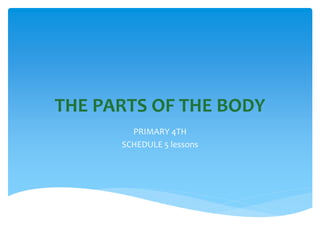 THE PARTS OF THE BODY
PRIMARY 4TH
SCHEDULE 5 lessons
 
