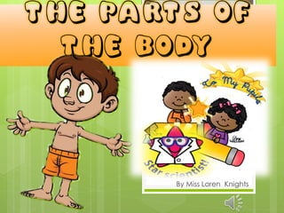 The Parts of
the Body
By Miss Loren Knights
 