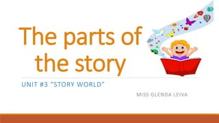 The parts of
the story
UNIT #3 “STORY WORLD”
MISS GLENDA LEIVA
 