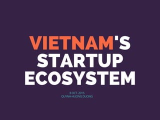 VIETNAM'S
STARTUP
ECOSYSTEM8 OCT. 2015
QUYNH-HUONG DUONG
 