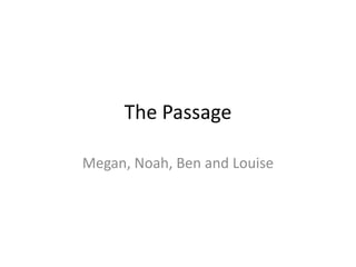The Passage
Megan, Noah, Ben and Louise
 
