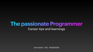 The passionate Programmer
John Godoi - LDC - 05/06/2020
Career tips and learnings
 