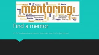 Find a mentor
It’s OK to depend on someone. Just make sure it’s the right person.
 