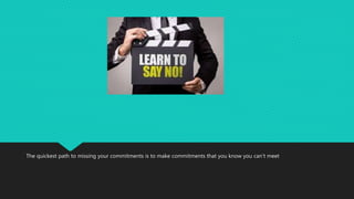 The quickest path to missing your commitments is to make commitments that you know you can’t meet
 