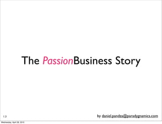 The PassionBusiness Story



  1.3                               by daniel.pandza@paradygnamics.com
Wednesday, April 28, 2010
 