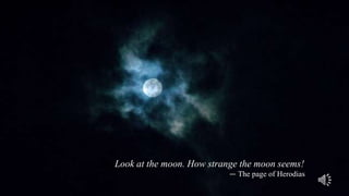 Look at the moon. How strange the moon seems!
                           ― The page of Herodias
 