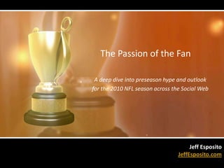 The Passion of the Fan A deep dive into preseason hype and outlook   for the 2010 NFL season across the Social Web Jeff Esposito JeffEsposito.com 