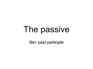 The   passive Be + past  participle 