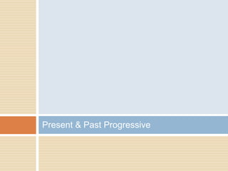 Present & Past Progressive
 