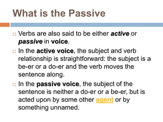 What is the Passive
   Verbs are also said to be either active or
    passive in voice.
   In the active voice, the subj...
