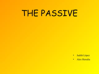THE PASSIVE



          •   Judith López
          •   Alex Heredia
 