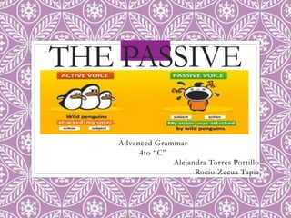 THE PASSIVE
Advanced Grammar
4to “C”
Alejandra Torres Portillo
Rocio Zecua Tapia
 