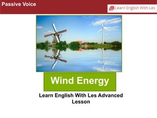 Wind Energy 
Passive Voice 
Learn English With Les Advanced 
Lesson 
 