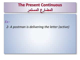 Ex:-
2- A postman is delivering the letter (active)
 