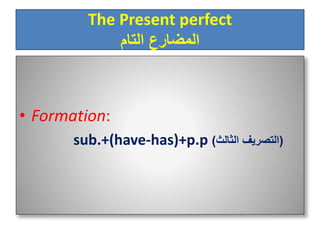 The Present perfect
‫التام‬ ‫المضارع‬
• Formation:
sub.+(have-has)+p.p (‫الثالث‬ ‫التصريف‬)
 