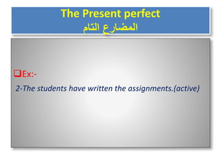 The Present perfect
‫التام‬ ‫المضارع‬
Ex:-
2-The students have written the assignments.(active)
 