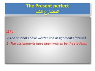 The Present perfect
‫التام‬ ‫المضارع‬
Ex:-
2-The students have written the assignments.(active)
2- The assignments have been written by the students
 