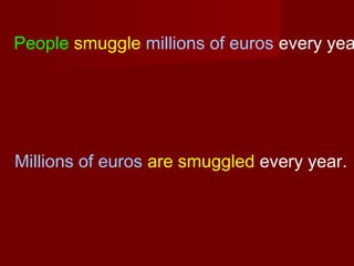 People smuggle millions of euros every yea

Millions of euros are smuggled every year.

 