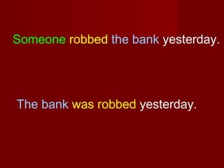 Someone robbed the bank yesterday.

The bank was robbed yesterday.

 