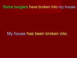 Some burglars have broken into my house.

My house has been broken into.

 