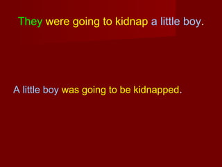They were going to kidnap a little boy.

A little boy was going to be kidnapped.

 