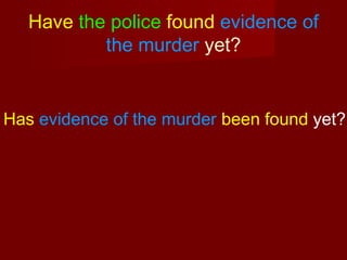 Have the police found evidence of
the murder yet?

Has evidence of the murder been found yet?

 