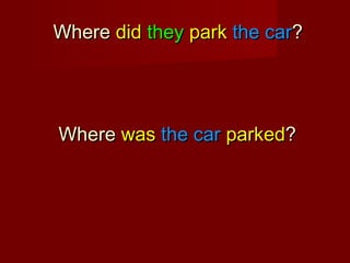 Where did they park the car?

Where was the car parked?

 