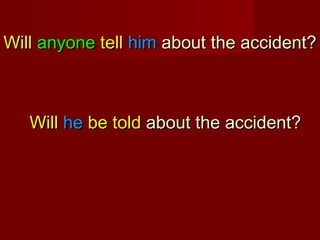 Will anyone tell him about the accident?

Will he be told about the accident?

 