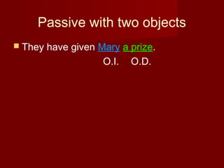 Passive with two objects
 They

have given Mary a prize.
O.I. O.D.

 