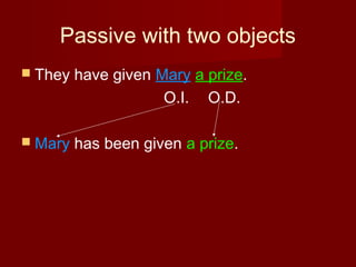 Passive with two objects
 They

have given Mary a prize.
O.I. O.D.

 Mary

has been given a prize.

 