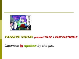 PASSIVE VOICE:    present TO BE + PAST PARTICIPLE



Japanese is spoken by the girl.
 