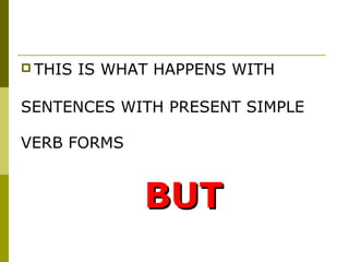  THIS   IS WHAT HAPPENS WITH

SENTENCES WITH PRESENT SIMPLE

VERB FORMS


               BUT
 