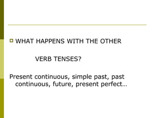    WHAT HAPPENS WITH THE OTHER

         VERB TENSES?

Present continuous, simple past, past
  continuous, future, present perfect…
 