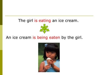 The girl is eating an ice cream.



An ice cream is being eaten by the girl.
 