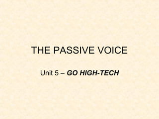 THE PASSIVE VOICE
Unit 5 – GO HIGH-TECH
 