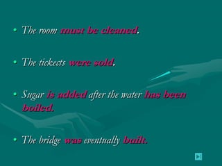 • The room must be cleaned.

• The tickects were sold.

• Sugar is added after the water has been
  boiled.

• The bridge was eventually built.
 
