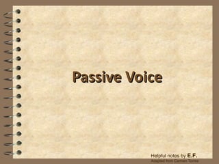 Passive Voice Helpful notes by  E.F.  Adapted from Carmen Torres 