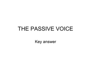 THE PASSIVE VOICE

     Key answer
 