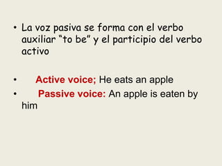 • La voz pasiva se forma con el verbo
auxiliar “to be” y el participio del verbo
activo
• Active voice; He eats an apple
•...