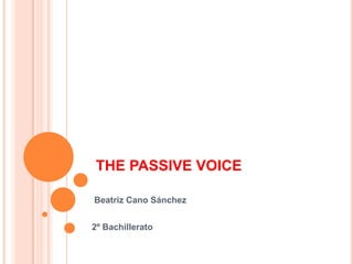 THE PASSIVE VOICE
Beatriz Cano Sánchez
2º Bachillerato
 