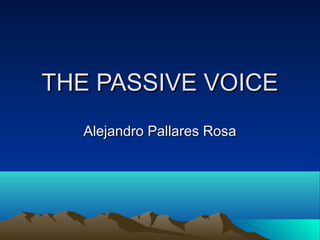 THE PASSIVE VOICE
Alejandro Pallares Rosa

 